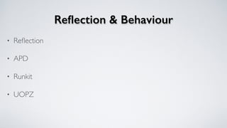 Reﬂection & Behaviour
• Reﬂection
• APD
• Runkit
• UOPZ
 