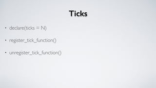Ticks
• declare(ticks = N)
• register_tick_function()
• unregister_tick_function()
 
