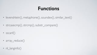 Functions
• levenshtein(), metaphone(), soundex(), similar_text()
• strcasecmp(), strcmp(), substr_compare()
• sscanf()
• array_reduce()
• nl_langinfo()
 