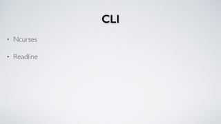 CLI
• Ncurses
• Readline
 