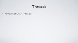Threads
• Pthreads (POSIXThreads)
 