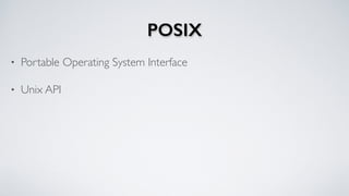 POSIX
• Portable Operating System Interface
• Unix API
 