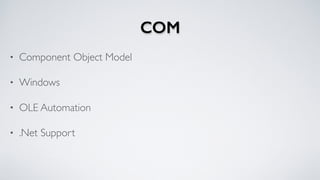 COM
• Component Object Model
• Windows
• OLE Automation
• .Net Support
 