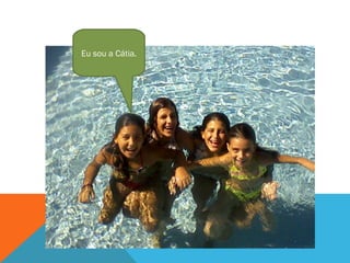 Eu sou a Cátia. 