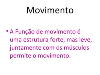 Movimento

• A Função de movimento é
  uma estrutura forte, mas leve,
  juntamente com os músculos
  permite o movimento.
 