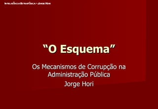 “ O Esquema” Os Mecanismos de Corrupção na Administração Pública Jorge Hori 