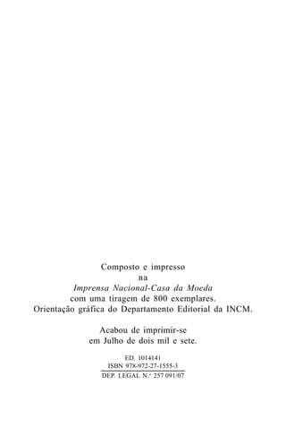 Composto e impresso
na
Imprensa Nacional-Casa da Moeda
com uma tiragem de 800 exemplares.
Orientação gráfica do Departamento Editorial da INCM.
Acabou de imprimir-se
em Julho de dois mil e sete.
ED. 1014141
ISBN 978-972-27-1555-3
DEP. LEGAL N.o
257 091/07
 