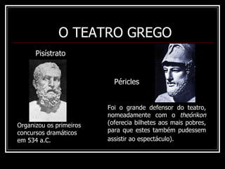 Foi o grande defensor do teatro, nomeadamente com o  theórikon  (oferecia bilhetes aos mais pobres, para que estes também pudessem assistir ao espectáculo).   Pisístrato Organizou os primeiros concursos dramáticos em 534 a.C. Péricles O TEATRO GREGO 