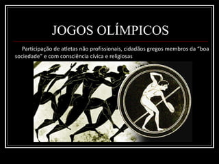 JOGOS OLÍMPICOS Participação de atletas não profissionais, cidadãos gregos membros da “boa sociedade” e com consciência cívica e religiosas 