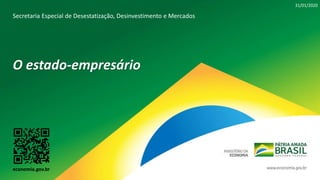 31/01/2020
economia.gov.br
Secretaria Especial de Desestatização, Desinvestimento e Mercados
O estado-empresário
 
