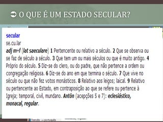 O QUE É UM ESTADO SECULAR? 
• Vamos 
primeiro 
entender 
o que 
significa a 
palavra 
secular! 
 