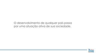 O desenvolvimento de qualquer país passa
por uma atuação ativa de sua sociedade.

 