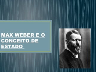 MAX WEBER E O
CONCEITO DE
ESTADO

 