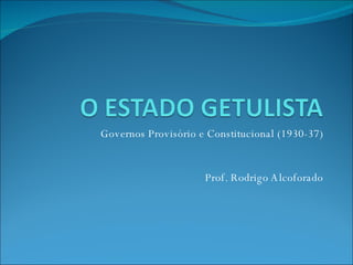 Governos Provisório e Constitucional (1930-37) Prof. Rodrigo Alcoforado 