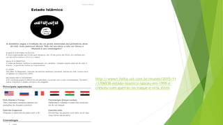 http://www1.folha.uol.com.br/mundo/2015/11
/1706936-estado-islamico-nasceu-em-1999-e-
cresceu-com-guerras-no-iraque-e-siria.shtml
 