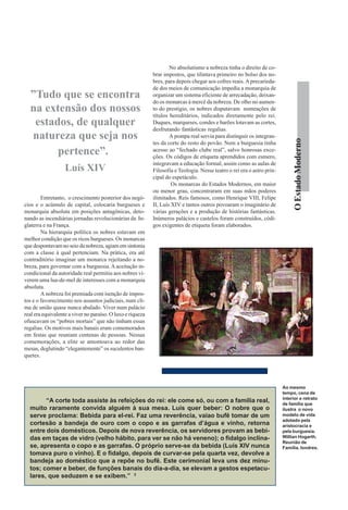 No absolutismo a nobreza tinha o direito de co-
                                                            brar impostos, que tilintava primeiro no bolso dos no-
                                                            bres, para depois chegar aos cofres reais. A precarieda-
                                                            de dos meios de comunicação impedia a monarquia de
  ”Tudo que se encontra                                     organizar um sistema eficiente de arrecadação, deixan-
                                                            do os monarcas à mercê da nobreza. De olho no aumen-
  na extensão dos nossos                                    to do prestígio, os nobres disputavam nomeações de
                                                            títulos hereditários, indicados diretamente pelo rei.
   estados, de qualquer                                     Duques, marqueses, condes e barões lotavam as cortes,
                                                            desfrutando fantásticas regalias.
  natureza que seja nos                                             A pompa real servia para distinguir os integran-




                                                                                                                               O Estado Moderno
                                                            tes da corte do resto do povão. Nem a burguesia tinha
        pertence”.                                          acesso ao “fechado clube real”, salvo honrosas exce-
                                                            ções. Os códigos de etiqueta aprendidos com esmero,
                                                            integravam a educação formal, assim como as aulas de
                   Luís XIV                                 Filosofia e Teologia. Nesse teatro o rei era o astro prin-
                                                            cipal do espetáculo.
                                                                     Os monarcas do Estados Modernos, em maior
                                                            ou menor grau, concentraram em suas mãos poderes
        Entretanto, o crescimento posterior dos negó-       ilimitados. Reis famosos, como Henrique VIII, Felipe
cios e o acúmulo de capital, colocaria burgueses e          II, Luís XIV e tantos outros povoaram o imaginário de
monarquia absoluta em posições antagônicas, deto-           várias gerações e a produção de histórias fantásticas.
nando as incendiárias jornadas revolucionárias da In-       Inúmeros palácios e castelos foram construídos, códi-
glaterra e na França.                                       gos exigentes de etiqueta foram elaborados.
        Na hierarquia política os nobres estavam em
melhor condição que os ricos burgueses. Os monarcas
que despontavam no seio da nobreza, agiam em sintonia
com a classe à qual pertenciam. Na prática, era até
contraditório imaginar um monarca rejeitando a no-
breza, para governar com a burguesia. A aceitação in-
condicional da autoridade real permitiu aos nobres vi-
verem uma lua-de-mel de interesses com a monarquia
absoluta.
        A nobreza foi premiada com isenção de impos-
tos e o favorecimento nos assuntos judiciais, num cli-
ma de união quase nunca abalado. Viver num palácio
real era equivalente a viver no paraíso. O luxo e riqueza
ofuscavam os “pobres mortais” que não tinham essas
regalias. Os motivos mais banais eram comemorados
em festas que reuniam centenas de pessoas. Nessas
comemorações, a elite se amontoava ao redor das
mesas, deglutindo “elegantemente” os suculentos ban-
quetes.




                                                                                                                         Ao mesmo
                                                                                                                         tempo, cena de
                                                                                                                         interior e retrato
        “A corte toda assiste às refeições do rei: ele come só, ou com a família real,                                   de família que
  muito raramente convida alguém à sua mesa. Luís quer beber: O nobre que o                                              ilustra o novo
  serve proclama: Bebida para el-rei. Faz uma reverência, vaiao bufê tomar de um                                         modelo de vida
                                                                                                                         adotado pela
  cortesão a bandeja de ouro com o copo e as garrafas d’água e vinho, retorna                                            aristocracia e
  entre dois domésticos. Depois de nova reverência, os servidores provam as bebi-                                        pela burguesia.
  das em taças de vidro (velho hábito, para ver se não há veneno); o fidalgo inclina-                                    Willian Hogarth.
                                                                                                                         Reunião de
  se, apresenta o copo e as garrafas. O próprio serve-se da bebida (Luís XIV nunca                                       Família. londres.
  tomava puro o vinho). E o fidalgo, depois de curvar-se pela quarta vez, devolve a
  bandeja ao doméstico que a repõe no bufê. Este cerimonial leva uns dez minu-
  tos; comer e beber, de funções banais do dia-a-dia, se elevam a gestos espetacu-
  lares, que seduzem e se exibem.” 2
 