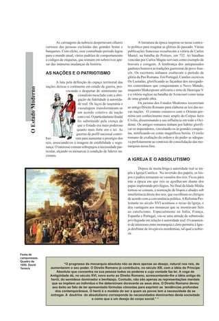 As carruagens da nobreza despertavam olhares                 A literatura da época inspirou-se nesse contex-
                         curiosos das pessoas excluídas das grandes festas e         to político para resgatar as glórias do passado. Várias
                         banquetes. Com efeito, esse conturbado período legou        publicações francesas ressaltavam a vitória de Carlos
                         para o mundo atual, vários padrões de comportamento         Martel, na batalha de Poitiers, em 732. As batalhas
                         e códigos de etiquetas, que teimam em sobreviver ape-       vencidas por Carlos Magno serviam como exemplo de
                         sar das inúmeras mudanças da história.                      bravura e coragem. A lembrança dos antepassados
                                                                                     gauleses honrava as tradições guerreiras do povo fran-
                         AS NAÇÕES E O PATRIOTISMO                                   cês. Os escritores italianos exaltavam o período de
                                                                                     glória da Pax Romana. Em Portugal, Camões escreveu
                                 A luta pela definição do espaço territorial das     Os Lusíadas, glorificando as façanhas dos navegado-
                         nações deixou o continente em estado de guerra, pro-        res conterrâneos que conquistaram o Novo Mundo,
      O Estado Moderno




                                        vocando o despertar do sentimento na-        enquanto Shakespeare utilizaria o mito de Henrique V
                                                 cionalista mesclado com a obri-     e a vitória inglesa na batalha de Azincourt como tema
                                                 gação de fidelidade à autorida-     de uma grande obra.
                                                 de real. Os laços de suserania e            Os juristas dos Estados Modernos recorreram
                                                 vassalagem transformaram-se         ao antigo Direito Romano para elaborar as leis das no-
                                                 em acordo coletivo da nação         vas nações. O contato ostensivo com o Oriente per-
                                                com o rei. O particularismo feudal   mitiu um conhecimento mais amplo do Corpus Juris
                                                foi substituído pela crença de       Civilis, disseminando a sua influência em todo o Oci-
                                                que o Estado era mais poderoso       dente. Os antigos romanos tinham por hábito glorifi-
                                                quanto mais forte era o rei. As      car os imperadores, vinculando-os às grandes conquis-
                                               guerras de perfil nacional contri-    tas, mitificando-os como magníficos heróis. O estilo
                         buí-                  ram para aumentar o prestígio dos     romano de exaltação da ordem e do poder se adequa-
                         reis, associando-os à imagem de estabilidade e segu-        va perfeitamente ao contexto de consolidação das mo-
                         rança. O interesse comum sobrepujou a necessidade par-      narquias nessa fase.
                         ticular, alçando os monarcas à condição de líderes na-
                         cionais.
                                                                                     A IGREJA E O ABSOLUTISMO

                                                                                             Depois de muita briga a autoridade real se im-
                                                                                     pôs à Igreja Católica. Na inversão dos papéis, os bis-
                                                                                     pos e padres tornaram-se vassalos dos reis. Ficou para
                                                                                     trás a época em que reis se ajoelhavam diante dos
                                                                                     papas implorando privilégios. No final da Idade Média
                                                                                     tornou-se comum, a nomeação de bispos e abades sob
                                                                                     interferência direta dos reis, que escolhiam os clérigos
                                                                                     de acordo com a conveniência política. A Reforma Pro-
                                                                                     testante no século XVI acentuou o recuo da Igreja, e
                                                                                     deu vantagens aos monarcas que se mostravam fiéis
                                                                                     ao catolicismo. Especialmente na Itália, França,
                                                                                     Espanha e Portugal, viu-se uma atitude de submissão
                                                                                     privilegiada em relação à autoridade real. O casamen-
                                                                                     to de interesses entre monarquia e clero permitiu à Igre-
                                                                                     ja desfrutar de invejáveis mordomias, tal qual a nobre-
                                                                                     za.




Festa de
camponeses.
Quadro de
1650. David                          “O progresso da monarquia absoluta não se deve apenas ao desejo, natural nos reis, de
Teniers                     aumentarem o seu poder. O Direito Romano já contribuíra, no século XIII, com a idéia do Príncipe
                                Absoluto que concentra na sua pessoa todos os poderes e cuja vontade faz lei. A voga da
                            Antigüidade dá, no século XVI, novo surto ao Direito Romano, acrescentando-lhe a idéia antiga do
                            herói, do semideus dominador e benfazejo. Contudo, não são apenas as representações mentais
                             que se impõem ao indivíduo e lhe determinam doravante os seus atos. O Direito Romano deveu
                             seu êxito ao fato de ter apresentado fórmulas cômodas para exprimir as tendências profundas
                               dos contemporâneos. O herói é o modelo do ser a quem os povos tem a necessidade de se
                            entregar. A doutrina do absolutismo corresponde às necessidades dominantes desta sociedade
                                                        e como que a um desejo do corpo social.” 4
 