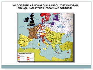 NO OCIDENTE, AS MONARQUIAS ABSOLUTISTAS FORAM:
    FRANÇA, INGLATERRA, ESPANHA E PORTUGAL.
 