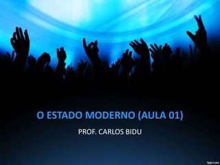 O ESTADO MODERNO (AULA 01)
PROF. CARLOS BIDU
 