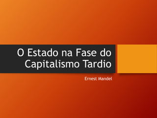 O Estado na Fase do
Capitalismo Tardio
Ernest Mandel
 