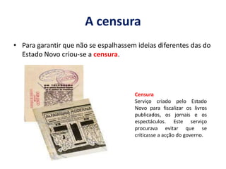  Não analfabetosA censuraPara garantir que não se espalhassem ideias diferentes das do Estado Novo criou-se a censura.CensuraServiço criado pelo Estado Novo para fiscalizar os livros publicados, os jornais e os espectáculos. Este serviço procurava evitar que se criticasse a acção do governo.