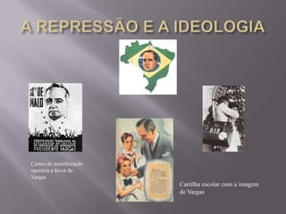 Cartaz de manifestação
operária a favor de
Vargas
Cartilha escolar com a imagem
de Vargas
 