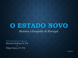 O ESTADO NOVO
História e Geografia de Portugal
02/06/2016
Trabalho Elaborado por:
Daniela Paulino,nº4, 6ºA
e
Filipa Costa, nº7, 6ºA
 