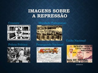 IMAGENS SOBRE
A REPRESSÃO
Censura: Mocidade Portuguesa:
União Nacional:
Policia Politica: Propaganda Nacional:
28/06/2016
 