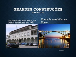 GRANDES CONSTRUÇÕES
(EXEMPLOS)
Maternidade Júlio Dinis, no
Porto, construída em 1939
Ponte da Arrábida, no
Porto
28/06/2016
 