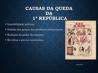 CAUSAS DA QUEDA
DA
1ª REPÚBLICA
Instabilidade política;
Subida dos preços dos produtos alimentares;
Redução do poder de compra;
Revoltas e greves constantes.
28/06/2016
 