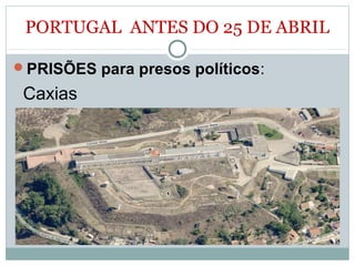 PORTUGAL ANTES DO 25 DE ABRIL
PRISÕES para presos políticos:
Caxias
 