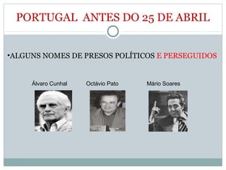 PORTUGAL ANTES DO 25 DE ABRIL
Álvaro Cunhal Octávio Pato Mário Soares
•ALGUNS NOMES DE PRESOS POLÍTICOS E PERSEGUIDOS
 