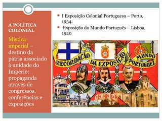 A POLÍTICA
COLONIAL
Mística
imperial –
destino da
pátria associado
à unidade do
Império:
propaganda
através de
congressos,...