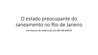O estado preocupante do
saneamento no Rio de Janeiro
Um resumo da matéria do site RIO ON WATCH
 