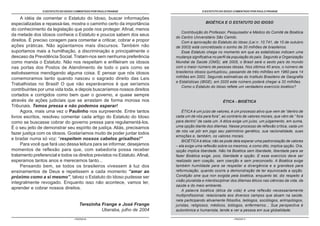 O ESTATUTO DO IDOSO COMENTADO POR PAULO FRANGE
- PÁGINA 6 -
O ESTATUTO DO IDOSO COMENTADO POR PAULO FRANGE
- PÁGINA 7 -
BIOÉTICA E O ESTATUTO DO IDOSO
Contribuição do Professor, Pesquisador e Médico do Comitê de Bioética
do Centro Universitário São Camilo.
Com a aprovação do Estatuto do Idoso (Lei n. 10.741, de 10 de outubro
de 2003) está concretizado o sonho de 20 milhões de brasileiros.
Esse Estatuto chega no momento em que as estatísticas indicam uma
mudança significativa no perfil da população do país. Segundo a Organização
Mundial da Saúde (OMS), até 2005, o Brasil será o sexto país do mundo
com o maior número de pessoas idosas. Nos últimos 40 anos, o número de
brasileiros idosos quintuplicou, passando de três milhões em 1960 para 14
milhões em 2002. Segundo estimativas do Instituto Brasileiro de Geografia
e Estatísticas (IBGE), em 2020 este número poderá chegar a 32 milhões.
Como o Estatuto do Idoso reflete um verdadeiro exercício bioético?
ÉTICA - BIOÉTICA
ÉTICA é um juízo de valores, é um processo ativo que vem de “dentro de
cada um de nós para fora”, ao contrário de valores morais, que vêm de “ fora
para dentro” de cada um. A ética exige um juízo, um julgamento, em suma,
uma opção diante dos dilemas. Nesse processo de reflexão crítica, cada um
de nós vai pôr em jogo seu patrimônio genético, sua racionalidade, suas
emoções e, também, os valores morais.
BIOÉTICA é ética; não se pode dela esperar uma padronização de valores
– ela exige uma reflexão sobre os mesmos, e como dito, implica opção. Ora,
opção implica liberdade. Não há Bioética sem liberdade, liberdade para se
fazer Bioética exige, pois, liberdade e opção. E esse exercício deve ser
realizado sem coação, sem coerção e sem preconceito. A Bioética exige
também humildade para se respeitar a divergência e a grandeza para
reformulação, quando ocorre a demonstração de ter equivocada a opção.
Condição sine qua non exigida pela bioética, enquanto tal, diz respeito à
visão pluralista e interdisciplinar dos dilemas éticos nas ciências da vida, da
saúde e do meio ambiente.
A palavra bioética (ética da vida) é uma reflexão necessariamente
multiprofissional, relacionada aos diversos campos que atuam na saúde,
nela participando ativamente filósofos, teólogos, sociólogos, antropólogos,
juristas, religiosos, médicos, biólogos, enfermeiros... Sua perspectiva é
autonômica e humanista, tende a ver a pessoa em sua globalidade.
A idéia de comentar o Estatuto do Idoso, buscar informações
especializadas e repassá-las, mostra o caminho certo da importância
do conhecimento da legislação que pode nos proteger. Afinal, menos
da metade dos idosos conhece o Estatuto e poucos sabem dos seus
direitos. É preciso coragem para comentar e criticar, cobrar e propor
ações práticas. Não agüentamos mais discursos. Também não
suportamos mais a humilhação, a discriminação e principalmente o
descaso da Previdência Social. Tratam-nos sem nenhuma preferência
como manda o Estatuto. Não nos respeitam e enfileiram os idosos
nas portas dos Postos de Atendimento de todo o país como se
estivéssemos mendigando alguma coisa. E pensar que nós idosos
comemoramos tanto quando nasceu o sagrado direito das Leis
Trabalhistas no Brasil! O que não esperávamos é que seríamos
contribuintes por uma vida toda, e depois buscaríamos nossos direitos
cortados e corrigidos como bem quer o governo, e quase sempre
através de ações judiciais que se arrastam de forma morosa nos
Tribunais. Temos pressa e não podemos esperar!
Agora, mais uma vez o Paulinho nos surpreende. Entre tantos
livros escritos, resolveu comentar cada artigo do Estatuto do Idoso
como se buscasse cobrar do governo pressa para regulamentá-los.
É o seu jeito de demonstrar seu espírito de justiça. Aliás, precisamos
fazer justiça com os idosos. Gostaríamos muito de poder juntar todos
e bradar numa só voz: “respeitem nossos cabelos grisalhos!”
Para você que fará uso dessa leitura para se informar, desejamos
momentos de reflexão para que, com sabedoria possa receber
tratamento preferencial e todos os direitos previstos no Estatuto.Afinal,
esperamos tantos anos e merecemos tanto...
Pensando bem, se todos os brasileiros vivessem à luz dos
ensinamentos de Deus e repetissem a cada momento “amar ao
próximo como a si mesmo”, talvez o Estatuto do Idoso pudesse ser
integralmente revogado. Enquanto isso não acontece, vamos ler,
aprender e cobrar nossos direitos.
Terezinha Frange e José Frange
Uberaba, julho de 2004
 