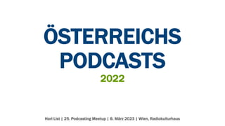 ÖSTERREICHS
PODCASTS
2022
Hari List | 25. Podcasting Meetup | 8. März 2023 | Wien, Radiokulturhaus
 