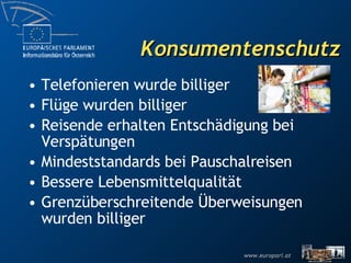 Konsumentenschutz Telefonieren wurde billiger Flüge wurden billiger Reisende erhalten Entschädigung bei Verspätungen Mindeststandards bei Pauschalreisen Bessere Lebensmittelqualität Grenzüberschreitende Überweisungen wurden billiger 