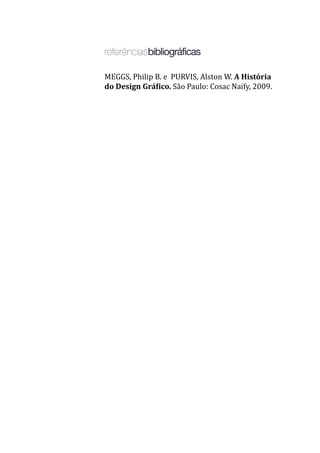 MEGGS, Philip B. e PURVIS, Alston W. A História
do Design Gráfico. São Paulo: Cosac Naify, 2009.
 