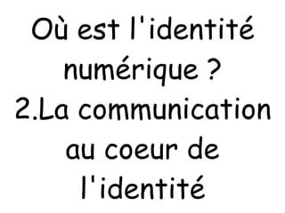 Où est l'identité numérique ? 2.La communication au coeur de l'identité 