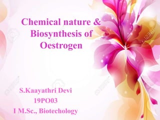 Chemical nature &
Biosynthesis of
Oestrogen
S.Kaayathri Devi
19PO03
I M.Sc., Biotechology
 