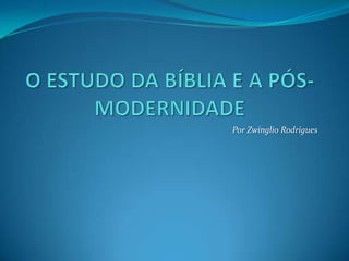 O ESTUDO DA BÍBLIA E A PÓS-MODERNIDADE Por Zwinglio Rodrigues 