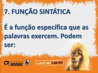 7. FUNÇÃO SINTÁTICA

É a função específica que as
palavras exercem. Podem
ser:
 