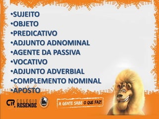 •SUJEITO
•OBJETO
•PREDICATIVO
•ADJUNTO ADNOMINAL
•AGENTE DA PASSIVA
•VOCATIVO
•ADJUNTO ADVERBIAL
•COMPLEMENTO NOMINAL
•APOSTO
 