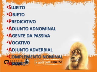 •SUJEITO
•OBJETO
•PREDICATIVO
•ADJUNTO ADNOMINAL
•AGENTE DA PASSIVA
•VOCATIVO
•ADJUNTO ADVERBIAL
•COMPLEMENTO NOMINAL
•APOSTO
 