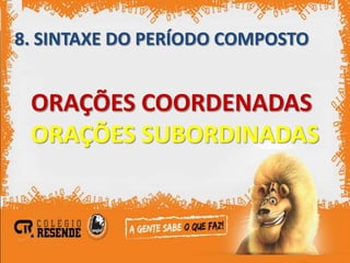 8. SINTAXE DO PERÍODO COMPOSTO


 ORAÇÕES COORDENADAS
 ORAÇÕES SUBORDINADAS
 