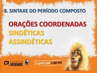 8. SINTAXE DO PERÍODO COMPOSTO

 ORAÇÕES COORDENADAS
 SINDÉTICAS
 ASSINDÉTICAS
 
