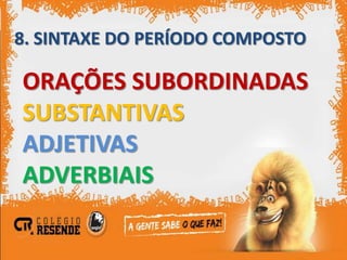 8. SINTAXE DO PERÍODO COMPOSTO

ORAÇÕES SUBORDINADAS
SUBSTANTIVAS
ADJETIVAS
ADVERBIAIS
 