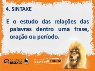 4. SINTAXE

E o estudo das relações das
 palavras dentro uma frase,
 oração ou período.
 
