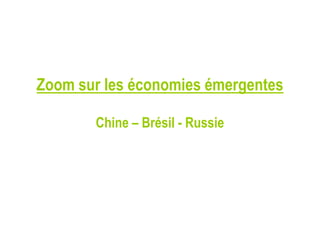 Zoom sur les économies émergentes
Chine – Brésil - Russie
 