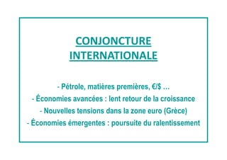 CONJONCTURE
INTERNATIONALE
- Pétrole, matières premières, €/$ …
- Économies avancées : lent retour de la croissance
- Nouv...